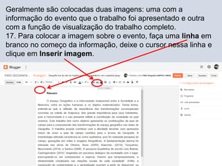 Geralmente são colocadas duas imagens: uma com a
informação do evento que o trabalho foi apresentado e outra
com a função de visualização do trabalho completo.
17. Para colocar a imagem sobre o evento, faça uma linha em
branco no começo da informação, deixe o cursor nessa linha e
clique em Inserir imagem.
 