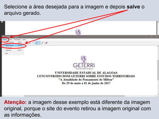 Selecione a área desejada para a imagem e depois salve o
arquivo gerado.
Atenção: a imagem desse exemplo está diferente da imagem
original, porque o site do evento retirou a imagem original com
as informações.
 
