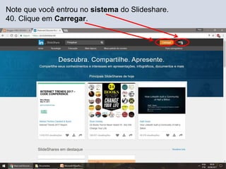 Note que você entrou no sistema do Slideshare.
40. Clique em Carregar.
 