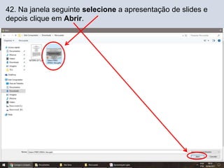 42. Na janela seguinte selecione a apresentação de slides e
depois clique em Abrir.
 
