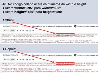 48. No código colado altere os números de width e height.
♦ Altere width="595" para width=“800"
♦ Altere height="485" para height=“590"
♦ Antes:
♦ Depois:
 