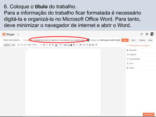 6. Coloque o título do trabalho.
Para a informação do trabalho ficar formatada é necessário
digitá-la e organizá-la no Microsoft Office Word. Para tanto,
deve minimizar o navegador de internet e abrir o Word.
 