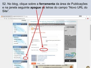 52. No blog, clique sobre a ferramenta da área de Publicações
e na janela seguinte apague as letras do campo “Novo URL do
Site”.
 