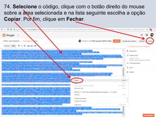 74. Selecione o código, clique com o botão direito do mouse
sobre a área selecionada e na lista seguinte escolha a opção
Copiar. Por fim, clique em Fechar.
 