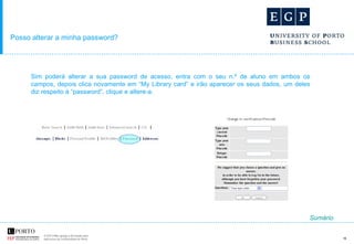 Posso alterar a minha password? Sim poderá alterar a sua password de acesso, entra com o seu n.º de aluno em ambos os campos, depois clica novamente em “My Library card” e irão aparecer os seus dados, um deles diz respeito à “password”, clique e altere-a. Sumário 