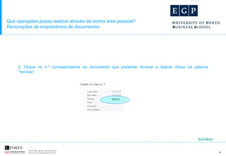 Que operações posso realizar através da minha área pessoal? Renovações de empréstimos de documentos 2. Clique no n.º correspondente ao documento que pretende renovar e depois clique na palavra “renovar”. Sumário 