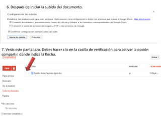 6. Después de iniciar la subida del documento.




7. Verás este pantallazo. Debes hacer clic en la casilla de verificación para activar la opción
compartir, donde indica la flecha.
 