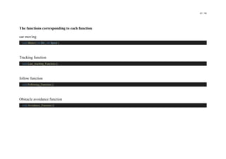 65 / 98
The functions corresponding to each function
car moving
void Motor ( int Dir , int Speed )
Tracking function
void Line_tracking_Function ()
follow function
void Following_Function ()
Obstacle avoidance function
void Avoidance_Function ()
 