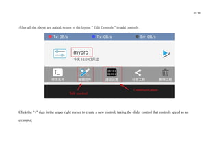 85 / 98
After all the above are added, return to the layout " Edit Controls " to add controls .
Click the "+" sign in the upper right corner to create a new control, taking the slider control that controls speed as an
example;
 