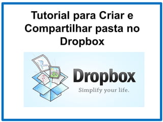 Tutorial para Criar e
Compartilhar pasta no
Dropbox
 