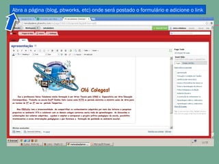 Abra a página (blog, pbworks, etc) onde será postado o formulário e adicione o link
 
