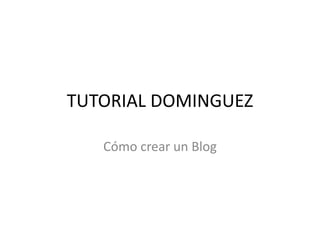 TUTORIAL DOMINGUEZ

   Cómo crear un Blog
 