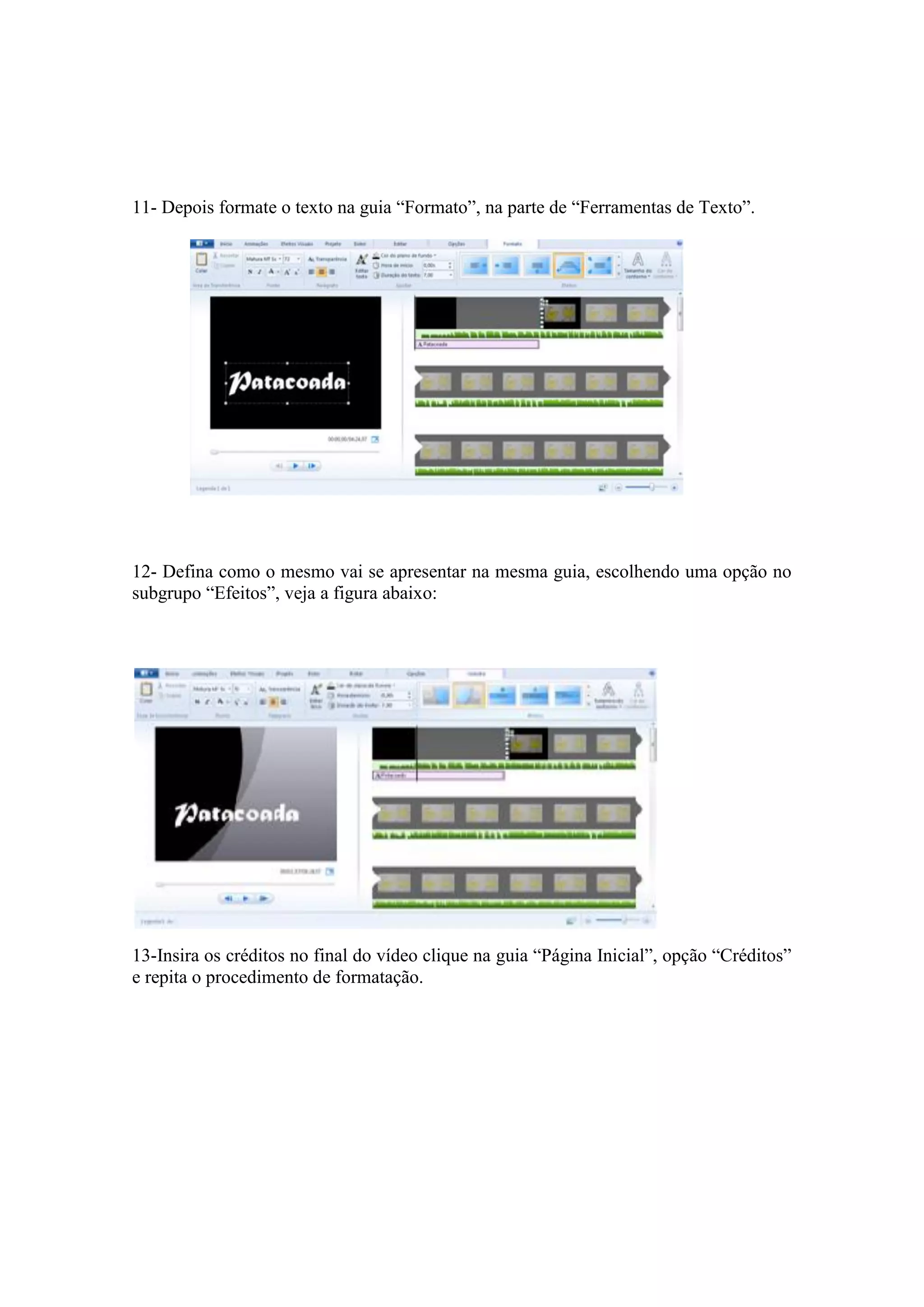 11- Depois formate o texto na guia “Formato”, na parte de “Ferramentas de Texto”.
12- Defina como o mesmo vai se apresentar na mesma guia, escolhendo uma opção no
subgrupo “Efeitos”, veja a figura abaixo:
13-Insira os créditos no final do vídeo clique na guia “Página Inicial”, opção “Créditos”
e repita o procedimento de formatação.
 