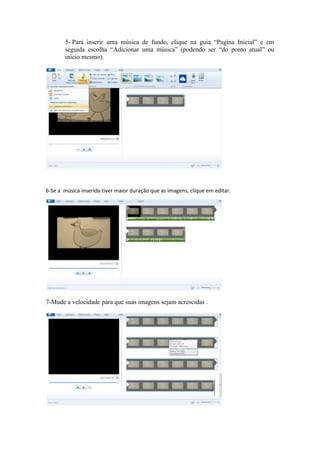5- Para inserir uma música de fundo, clique na guia “Pagina Inicial” e em
seguida escolha “Adicionar uma música” (podendo ser “do ponto atual” ou
início mesmo).
6-Se a música inserida tiver maior duração que as imagens, clique em editar.
7-Mude a velocidade para que suas imagens sejam acrescidas .
 