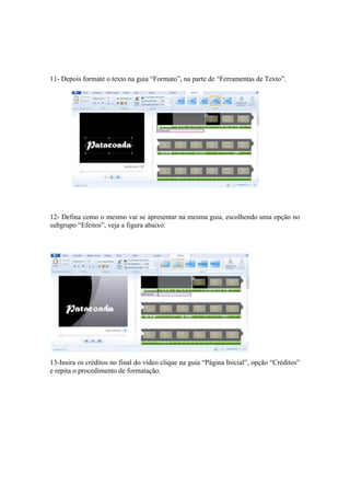 11- Depois formate o texto na guia “Formato”, na parte de “Ferramentas de Texto”.
12- Defina como o mesmo vai se apresentar na mesma guia, escolhendo uma opção no
subgrupo “Efeitos”, veja a figura abaixo:
13-Insira os créditos no final do vídeo clique na guia “Página Inicial”, opção “Créditos”
e repita o procedimento de formatação.
 