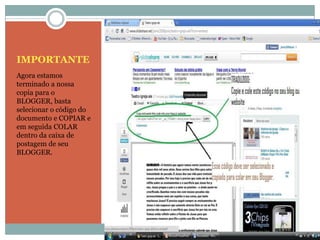 IMPORTANTEAgora estamos terminado a nossa copia para o BLOGGER, basta selecionar o código do documento e COPIAR e em seguida COLAR dentro da caixa de postagem de seu BLOGGER.