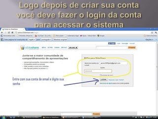 Logo depois de criar sua conta você deve fazer o login da conta para acessar o sistema