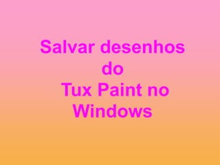 Salvar desenhos
do
Tux Paint no
Windows
 