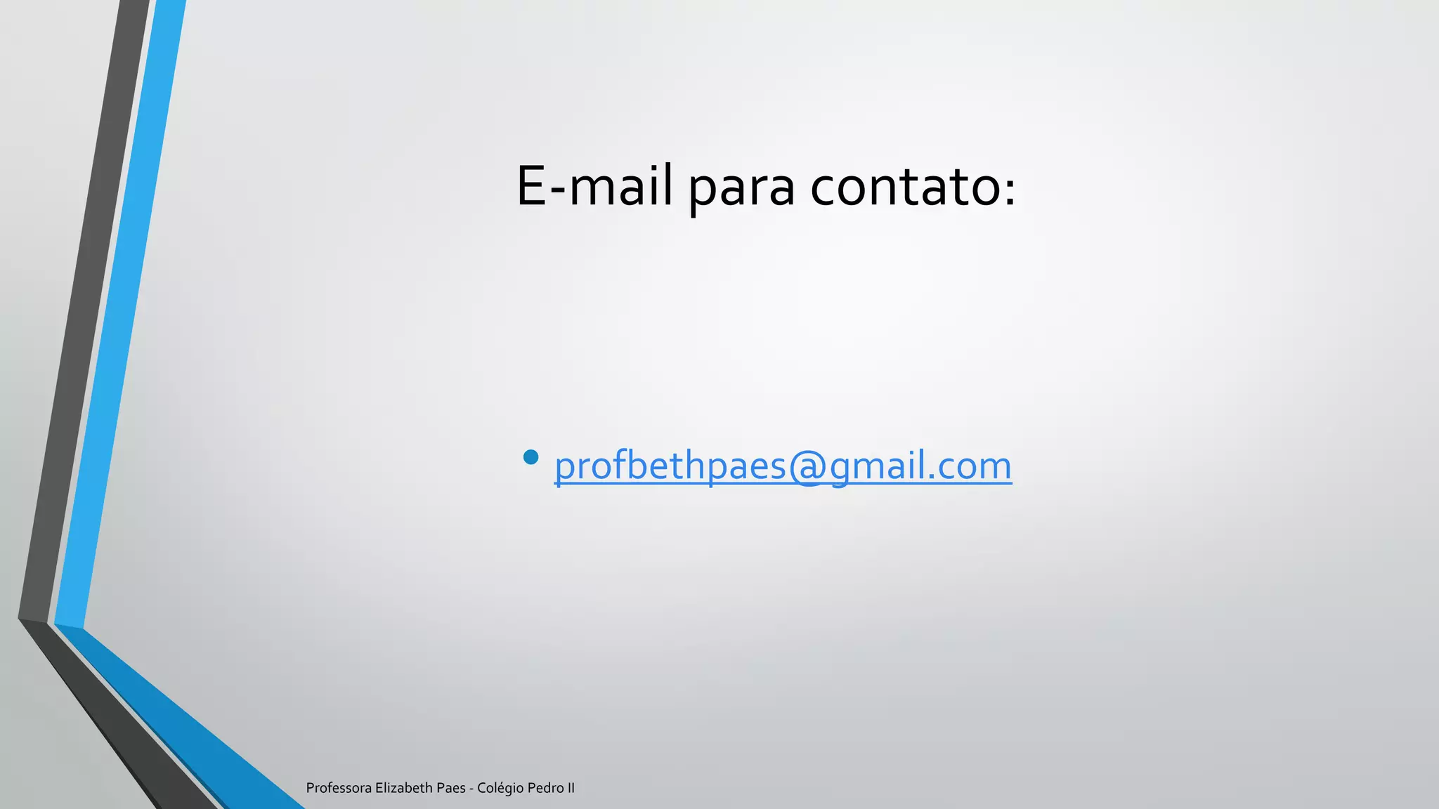 E-mail para contato:
• profbethpaes@gmail.com
Professora Elizabeth Paes - Colégio Pedro II
 