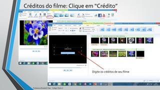 Créditos do filme: Clique em “Crédito”
Digite os créditos de seu filme
Professora Elizabeth Paes - Colégio Pedro II
 