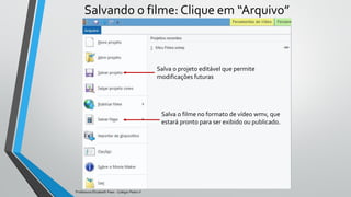 Salvando o filme: Clique em “Arquivo”
Salva o projeto editável que permite
modificações futuras
Salva o filme no formato de vídeo wmv, que
estará pronto para ser exibido ou publicado.
Professora Elizabeth Paes - Colégio Pedro II
 