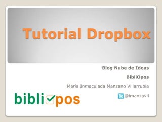 Tutorial Dropbox

                    Blog Nube de Ideas

                               BibliOpos

     María Inmaculada Manzano Villarrubia

                              @imanzavil
 
