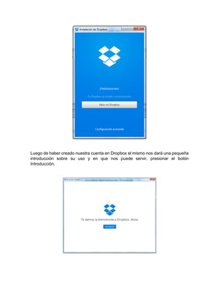 Luego de haber creado nuestra cuenta en Dropbox el mismo nos dará una pequeña
introducción sobre su uso y en que nos puede servir, presionar el botón
Introducción.
 