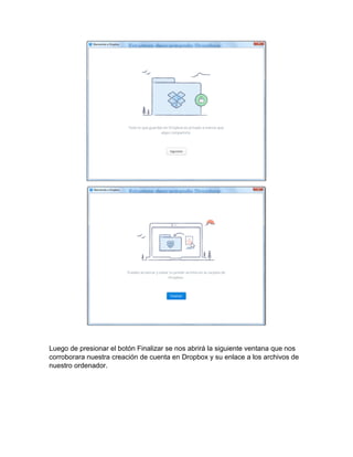 Luego de presionar el botón Finalizar se nos abrirá la siguiente ventana que nos
corroborara nuestra creación de cuenta en Dropbox y su enlace a los archivos de
nuestro ordenador.
 
