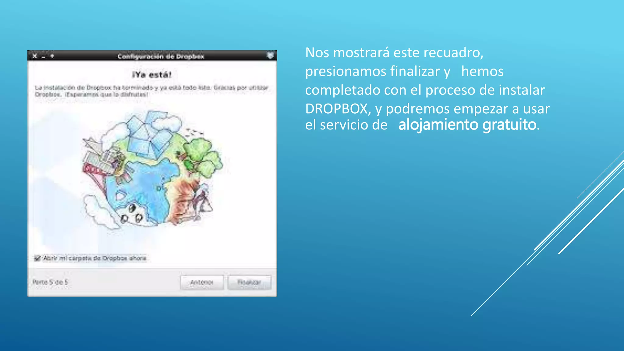Nos mostrará este recuadro,
presionamos finalizar y hemos
completado con el proceso de instalar
DROPBOX, y podremos empezar a usar
el servicio de alojamiento gratuito.
 