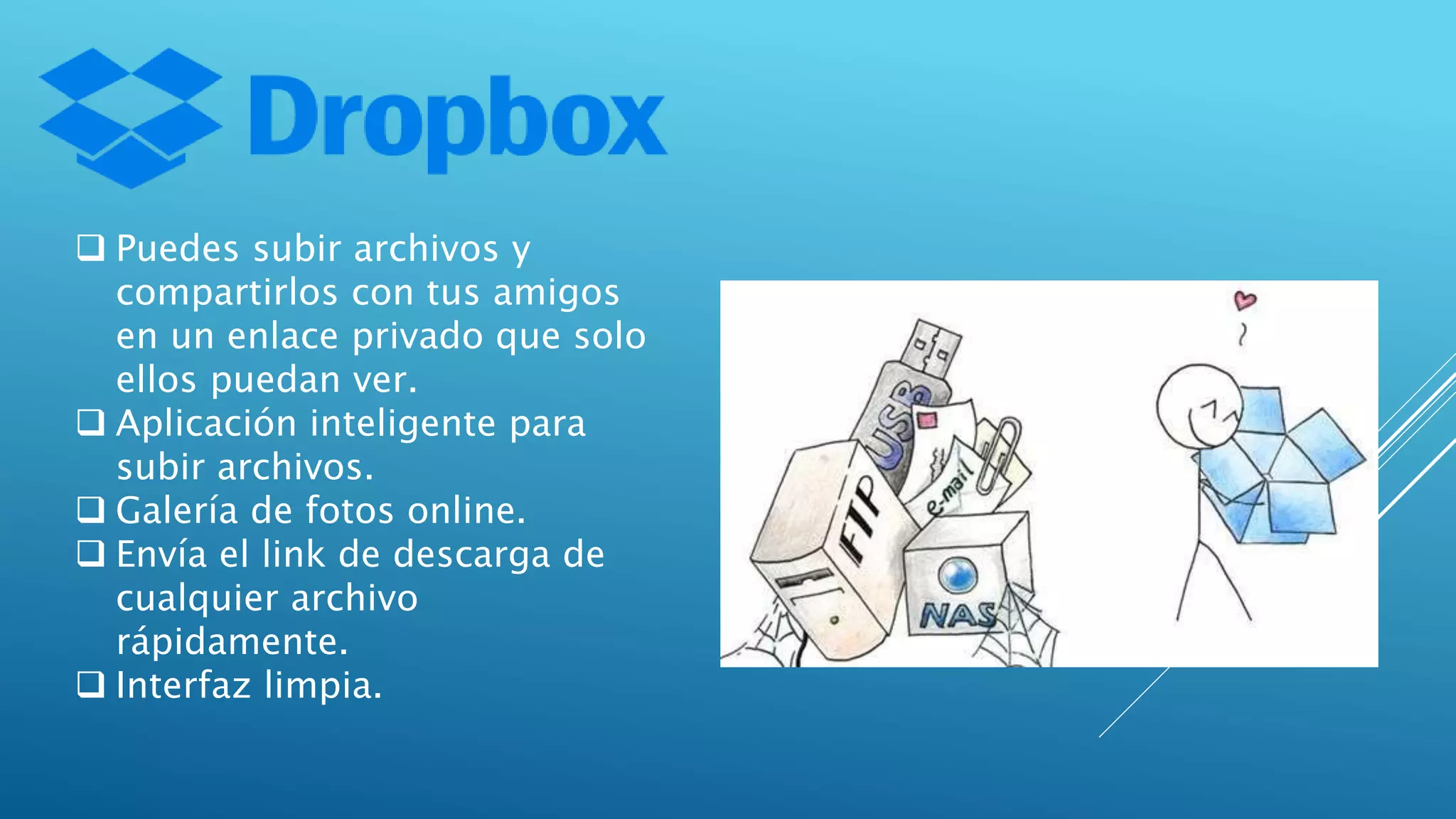  Puedes subir archivos y
compartirlos con tus amigos
en un enlace privado que solo
ellos puedan ver.
 Aplicación inteligente para
subir archivos.
 Galería de fotos online.
 Envía el link de descarga de
cualquier archivo
rápidamente.
 Interfaz limpia.
 