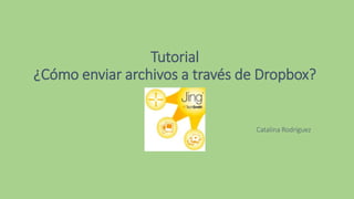 Tutorial
¿Cómo enviar archivos a través de Dropbox?
Catalina Rodríguez
 