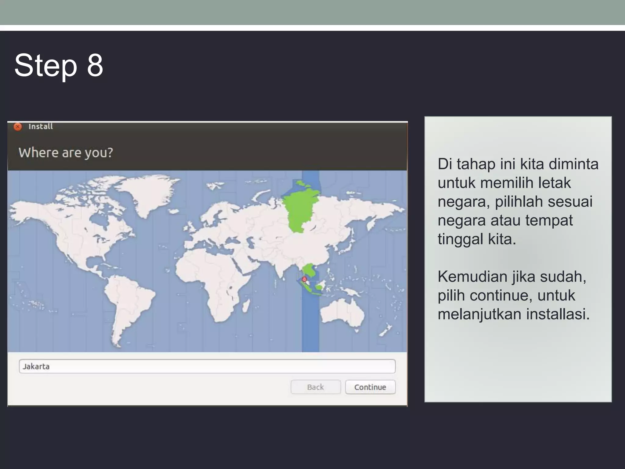 Di tahap ini kita diminta
untuk memilih letak
negara, pilihlah sesuai
negara atau tempat
tinggal kita.
Kemudian jika sudah,
pilih continue, untuk
melanjutkan installasi.
Step 8
 
