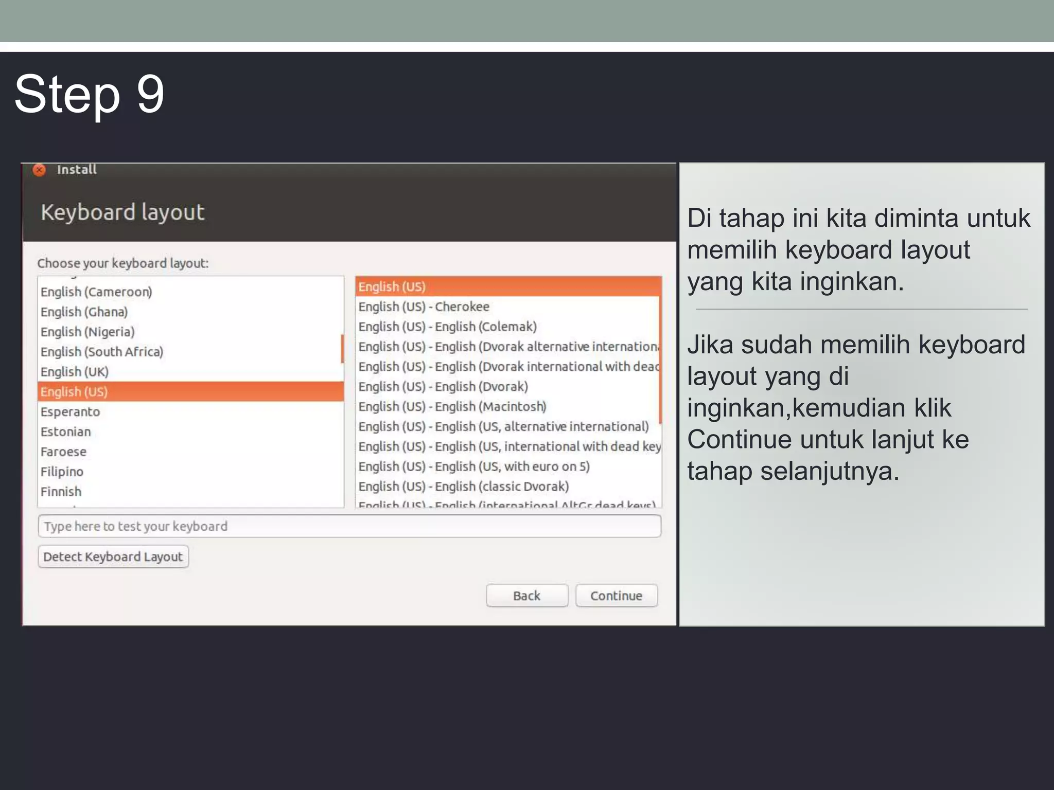 Di tahap ini kita diminta untuk
memilih keyboard layout
yang kita inginkan.
Jika sudah memilih keyboard
layout yang di
inginkan,kemudian klik
Continue untuk lanjut ke
tahap selanjutnya.
Step 9
 