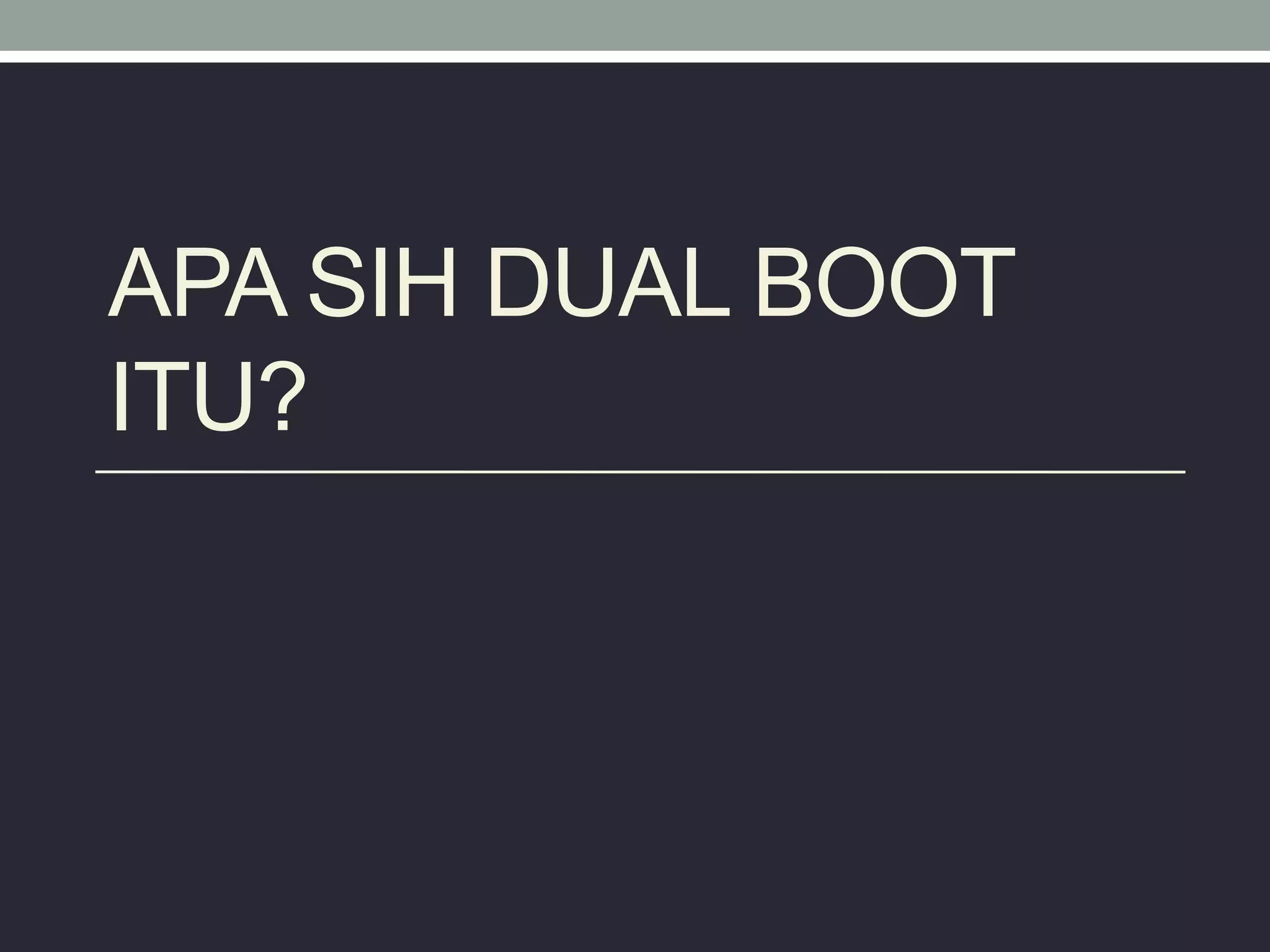 APA SIH DUAL BOOT
ITU?
 