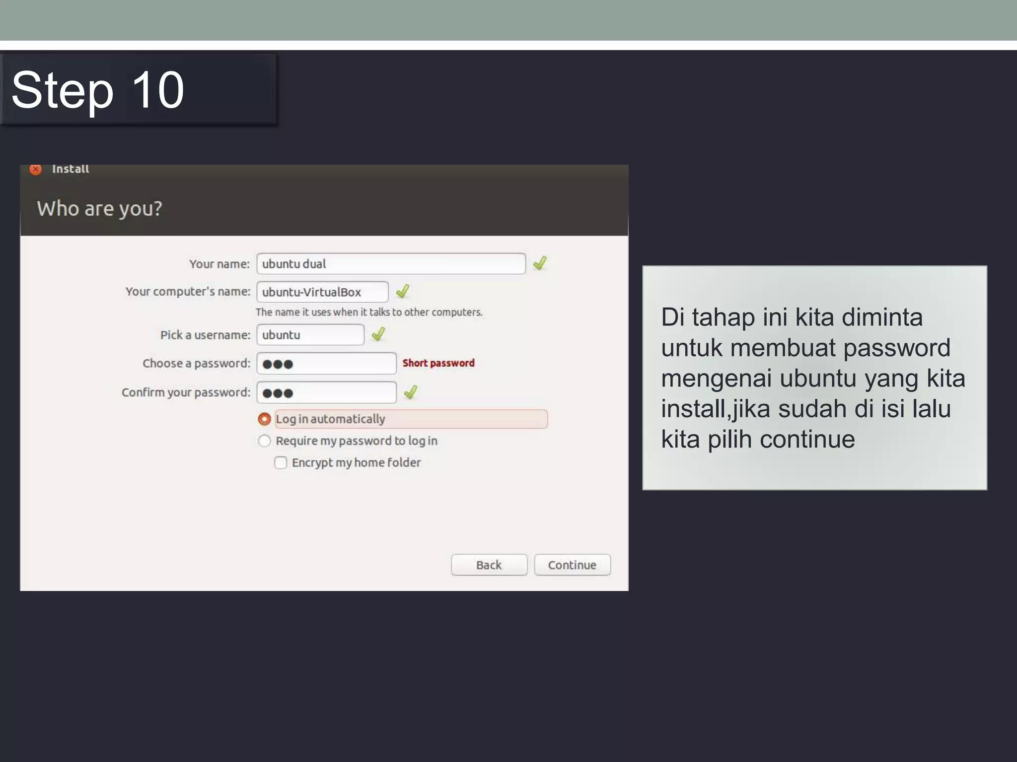 Di tahap ini kita diminta
untuk membuat password
mengenai ubuntu yang kita
install,jika sudah di isi lalu
kita pilih continue
Step 10
 
