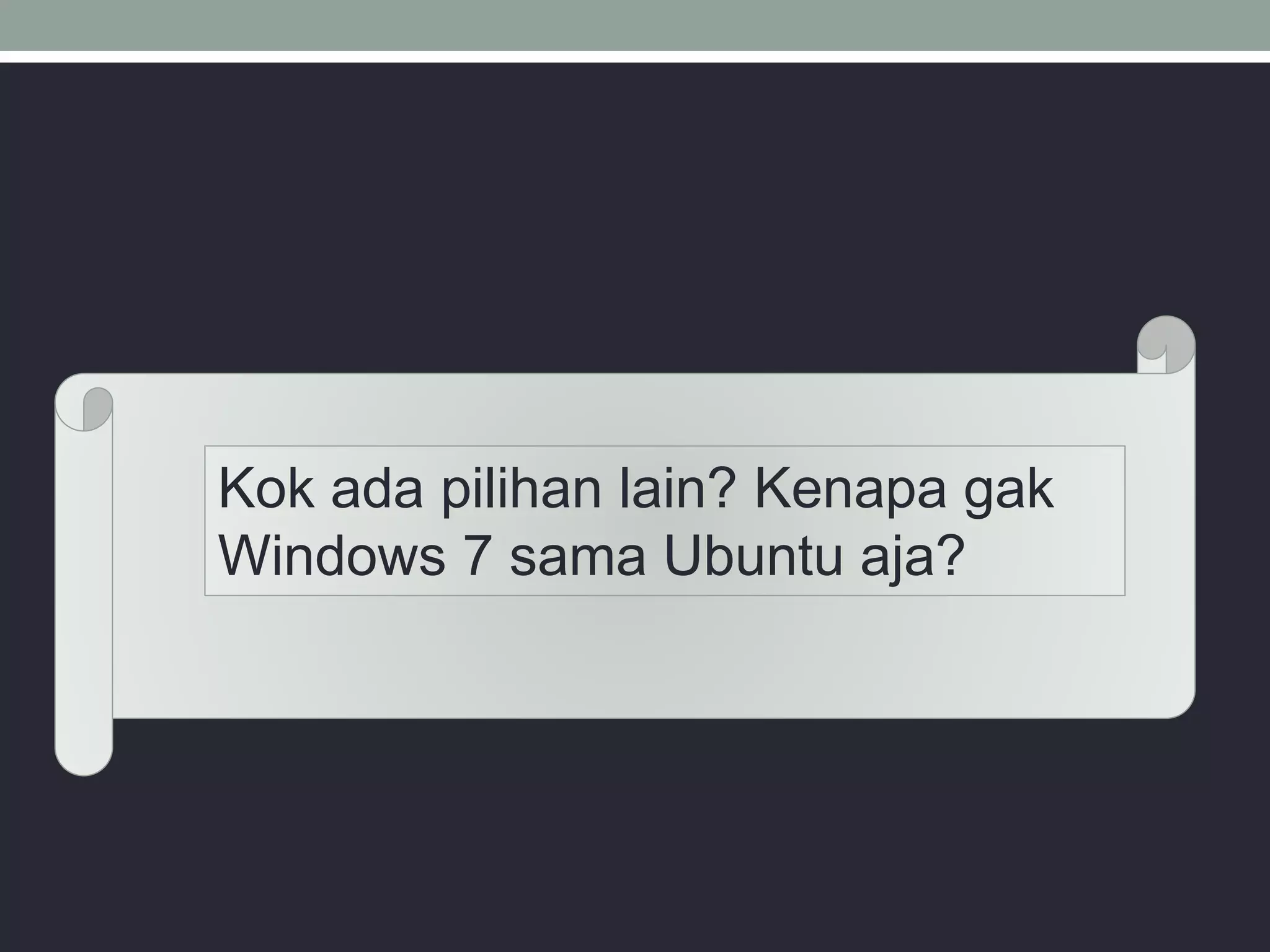 Kok ada pilihan lain? Kenapa gak
Windows 7 sama Ubuntu aja?
 