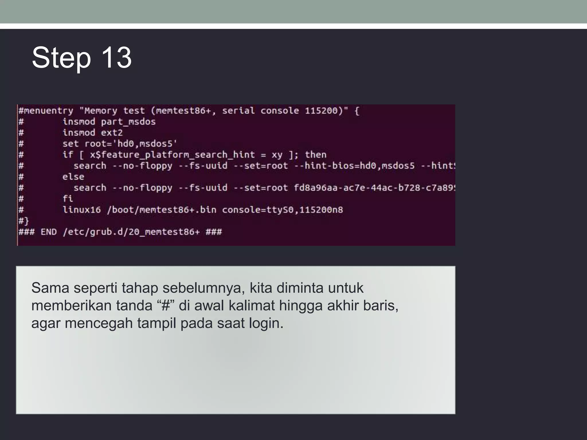 Sama seperti tahap sebelumnya, kita diminta untuk
memberikan tanda “#” di awal kalimat hingga akhir baris,
agar mencegah tampil pada saat login.
Step 13
 