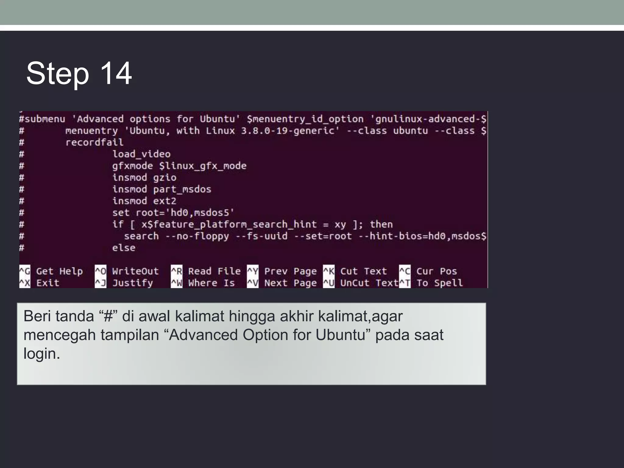 Beri tanda “#” di awal kalimat hingga akhir kalimat,agar
mencegah tampilan “Advanced Option for Ubuntu” pada saat
login.
Step 14
 