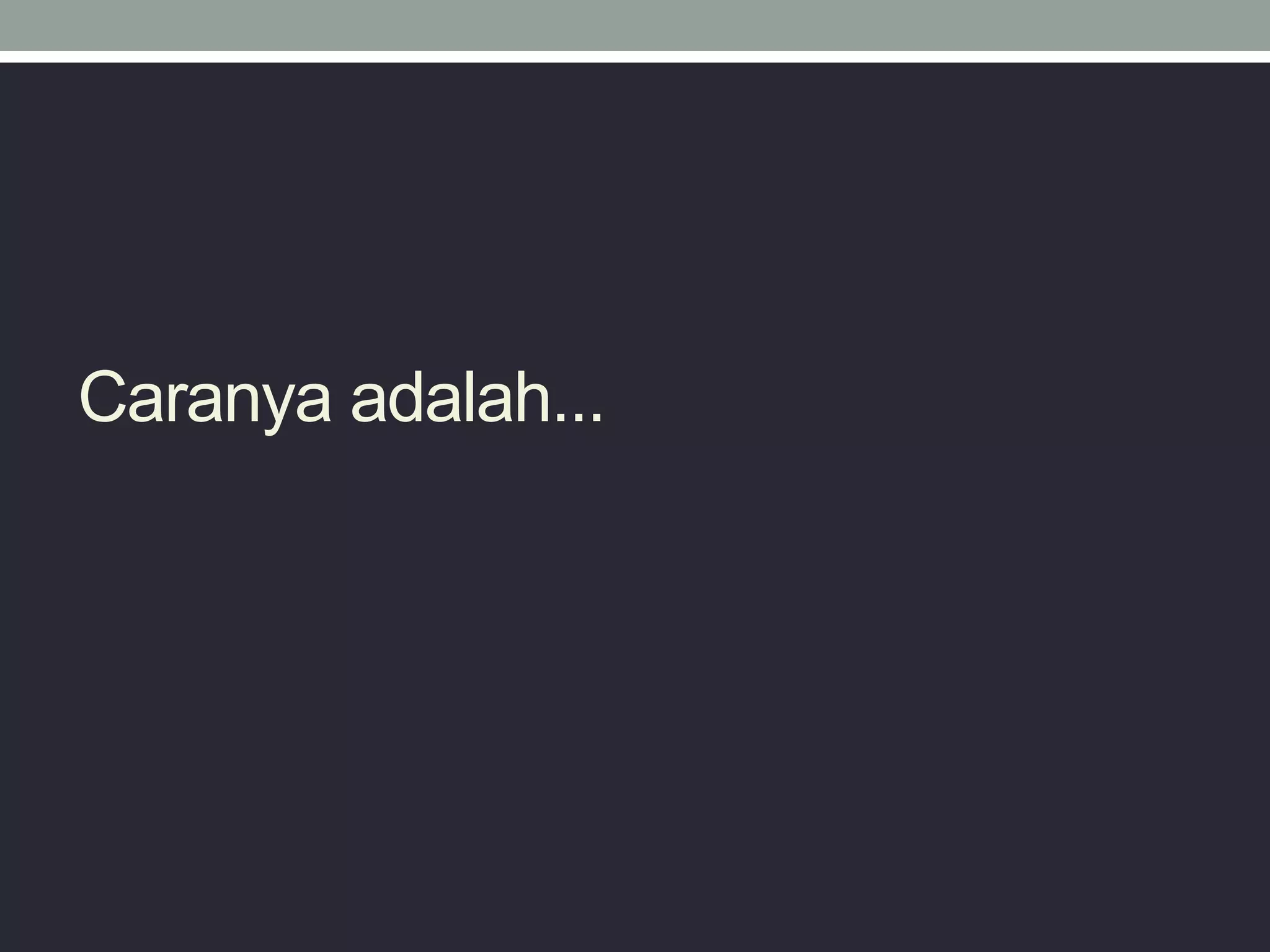 Caranya adalah...
 