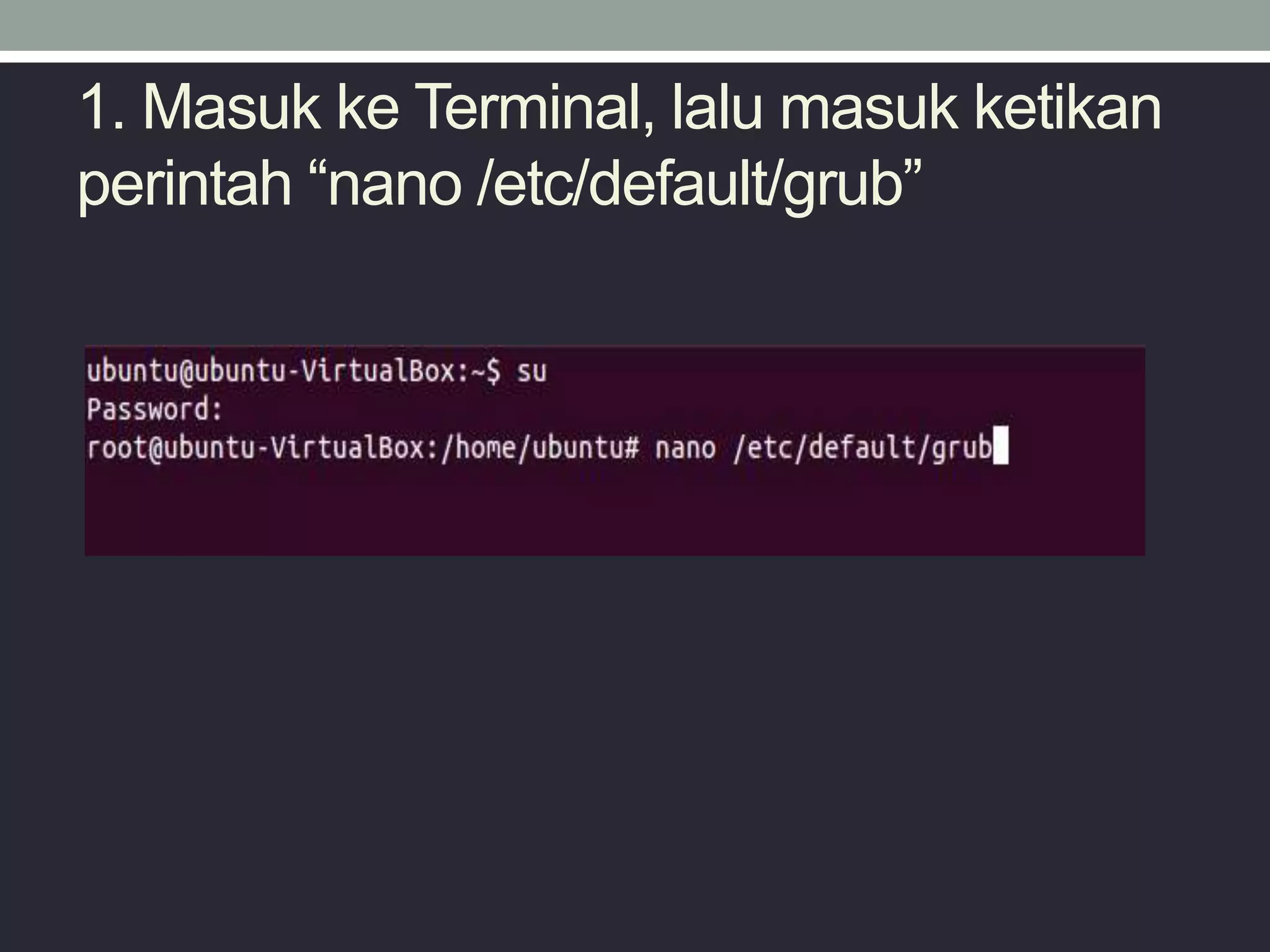 1. Masuk ke Terminal, lalu masuk ketikan
perintah “nano /etc/default/grub”
 