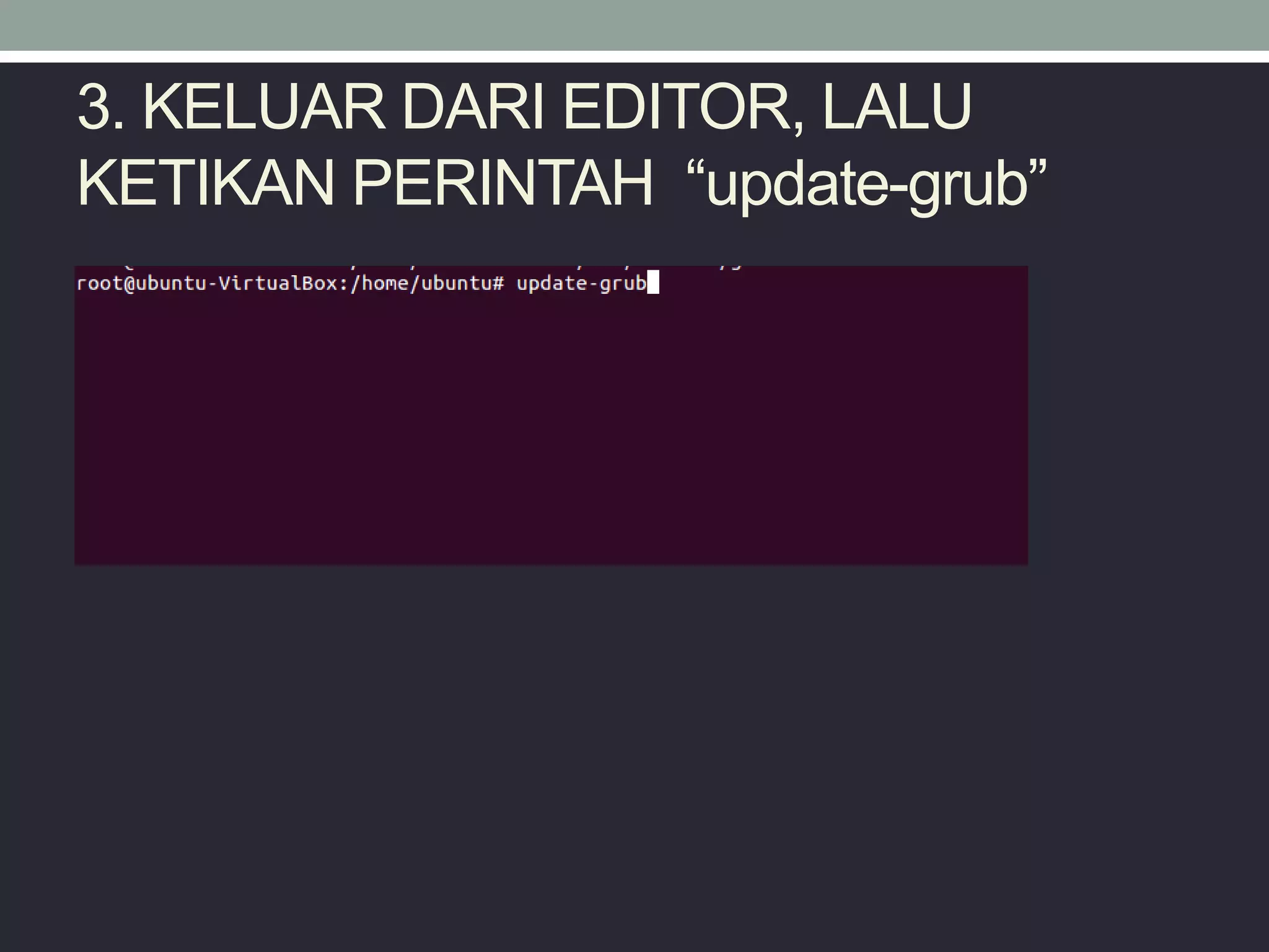 3. KELUAR DARI EDITOR, LALU
KETIKAN PERINTAH “update-grub”
 