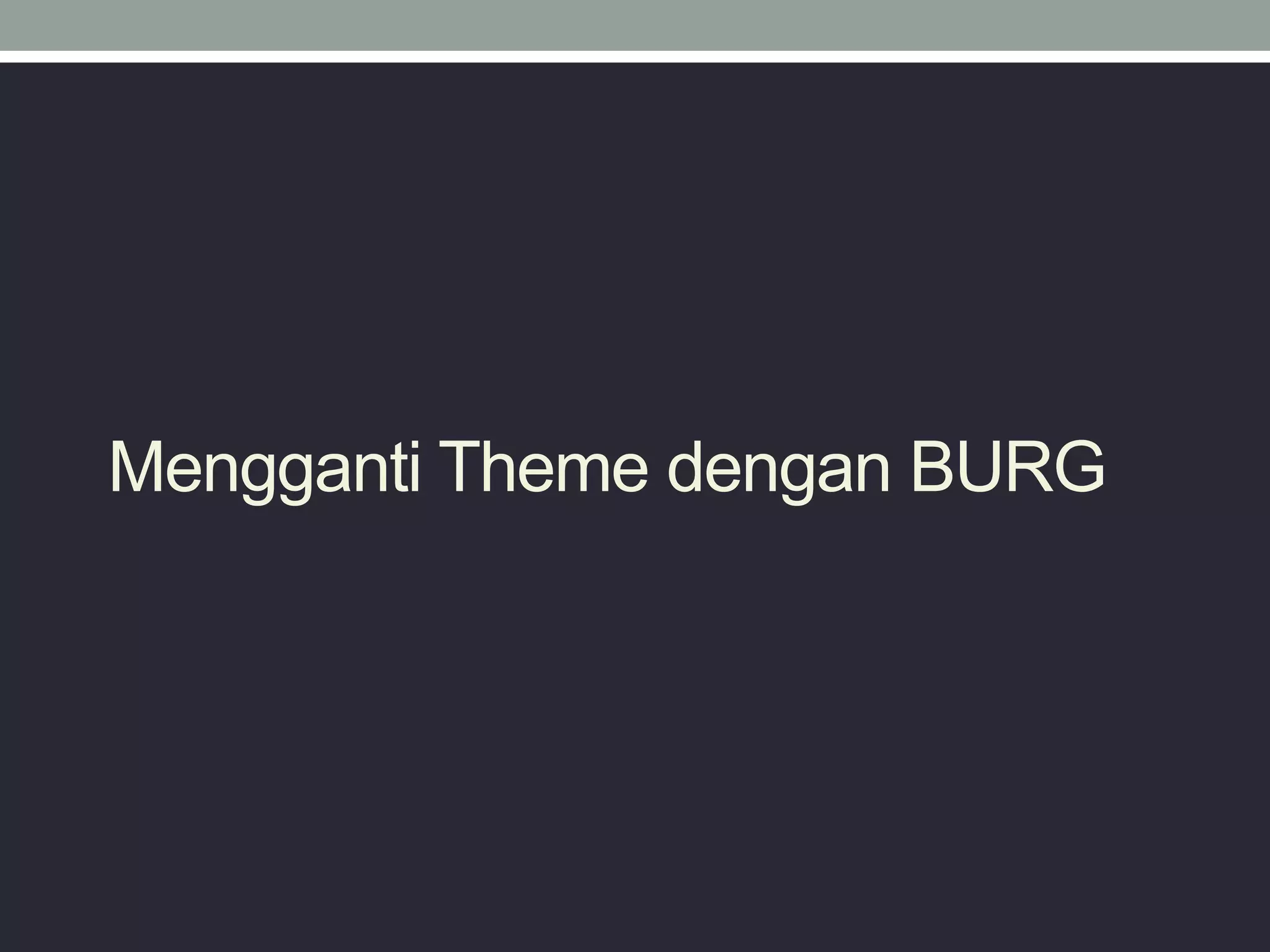 Mengganti Theme dengan BURG
 