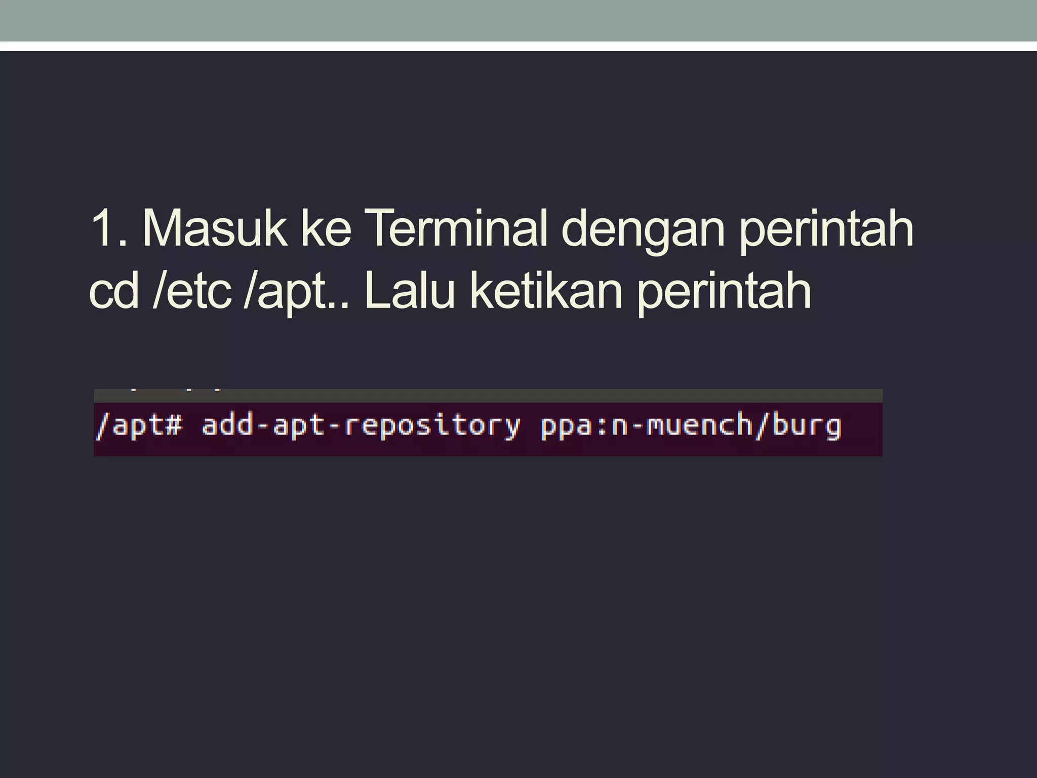 1. Masuk ke Terminal dengan perintah
cd /etc /apt.. Lalu ketikan perintah
 
