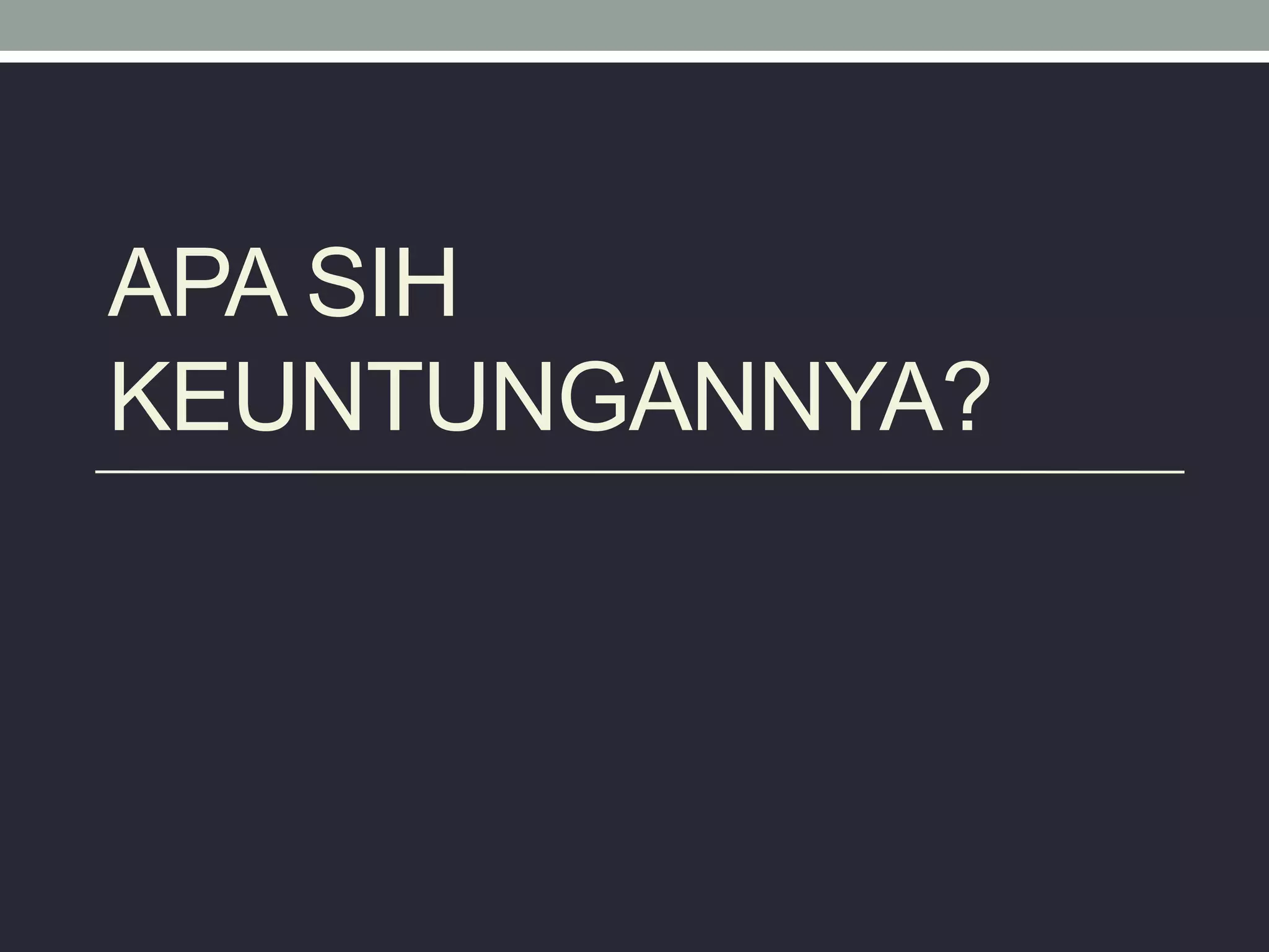 APA SIH
KEUNTUNGANNYA?
 