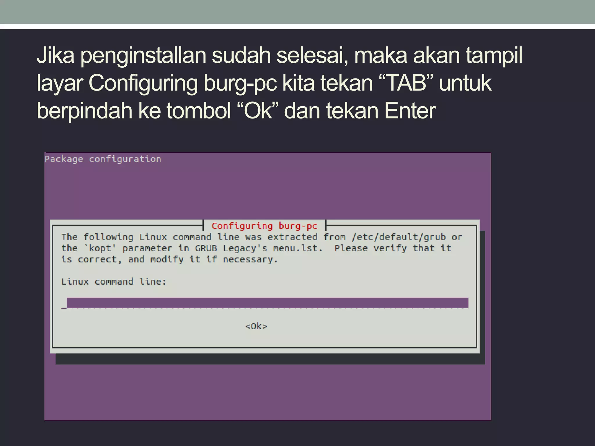 Jika penginstallan sudah selesai, maka akan tampil
layar Configuring burg-pc kita tekan “TAB” untuk
berpindah ke tombol “Ok” dan tekan Enter
 