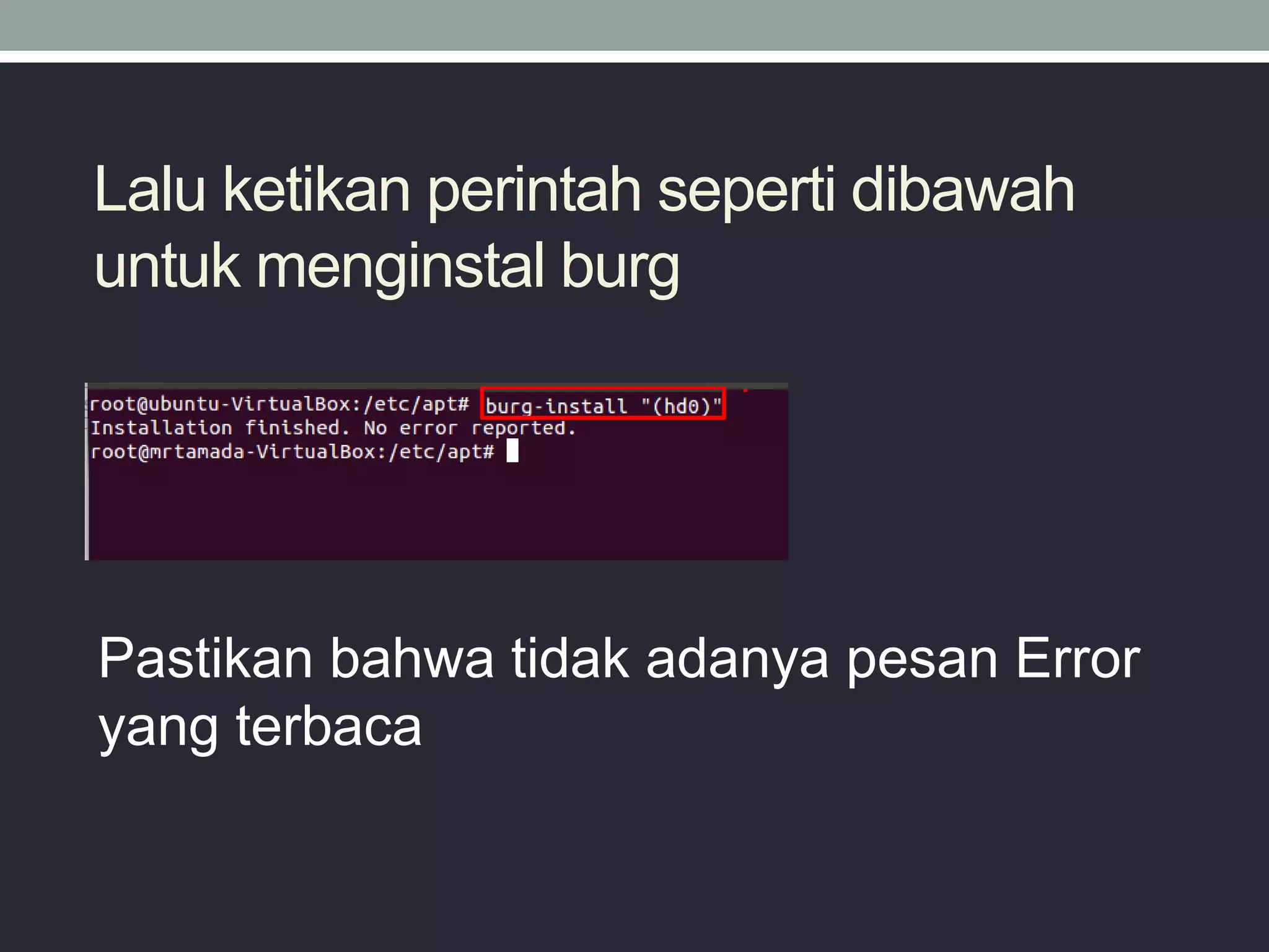 Lalu ketikan perintah seperti dibawah
untuk menginstal burg
Pastikan bahwa tidak adanya pesan Error
yang terbaca
 