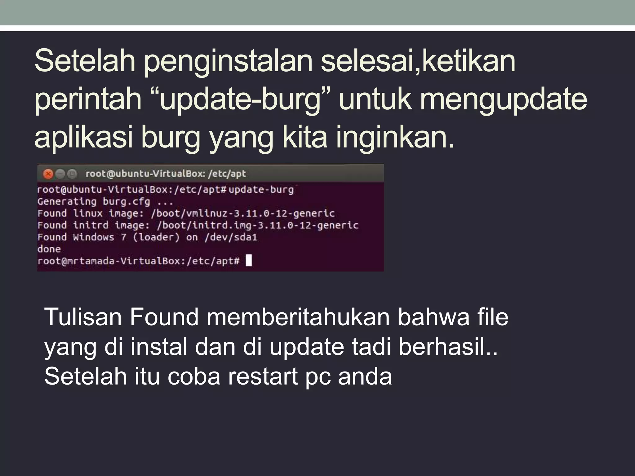 Setelah penginstalan selesai,ketikan
perintah “update-burg” untuk mengupdate
aplikasi burg yang kita inginkan.
Tulisan Found memberitahukan bahwa file
yang di instal dan di update tadi berhasil..
Setelah itu coba restart pc anda
 