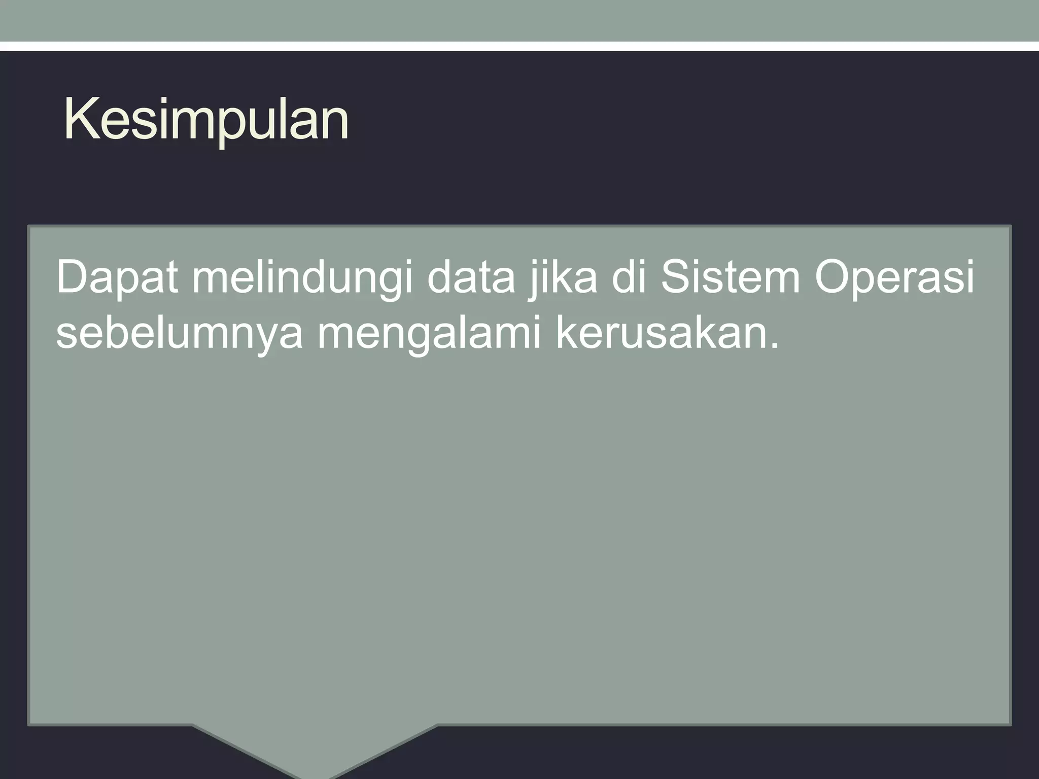 Kesimpulan
Dapat melindungi data jika di Sistem Operasi
sebelumnya mengalami kerusakan.
 