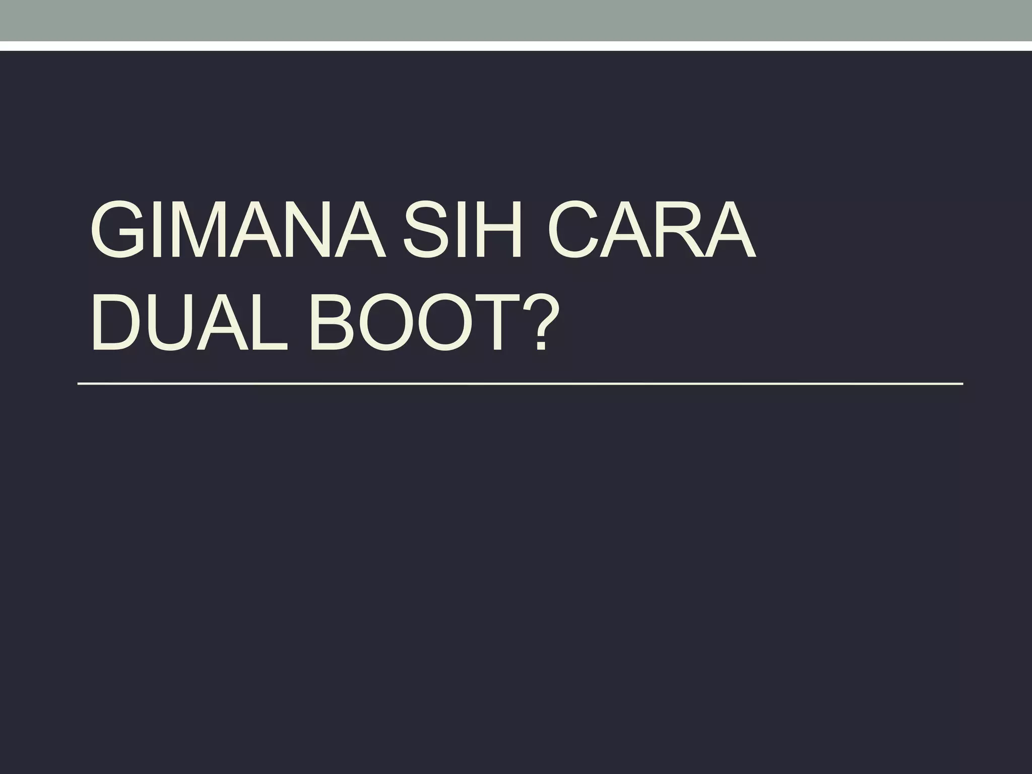 GIMANA SIH CARA
DUAL BOOT?
 