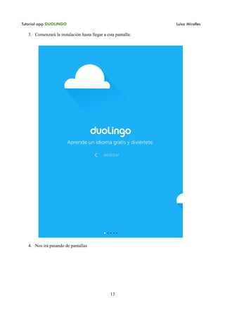 Tutorial app DUOLINGO Luisa Miralles
3. Comenzará la instalación hasta llegar a esta pantalla:
4. Nos irá pasando de pantallas
13
 